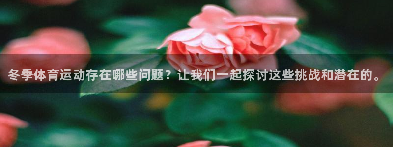 bbin视讯：冬季体育运动存在哪些问题？让我们一起探讨这些挑战和潜在的。
