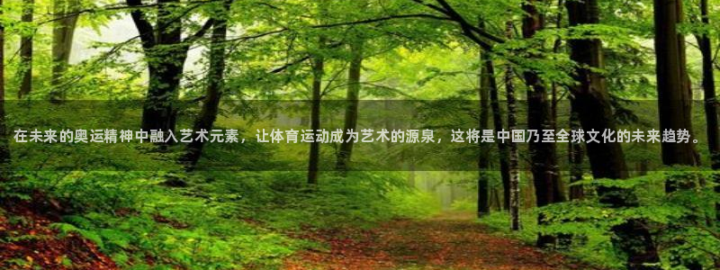 bbin视讯游戏官网：在未来的奥运精神中融入艺术元素，让体育运动成为艺术的源泉，这将是中国乃至全球文化的未来趋势。