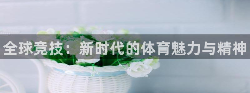 bbin视讯：全球竞技：新时代的体育魅力与精神