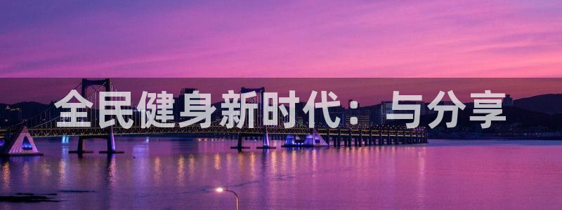 bbin视讯游戏平台：全民健身新时代：与分享