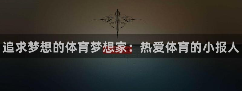bbin视讯下：追求梦想的体育梦想家：热爱体育的小报人