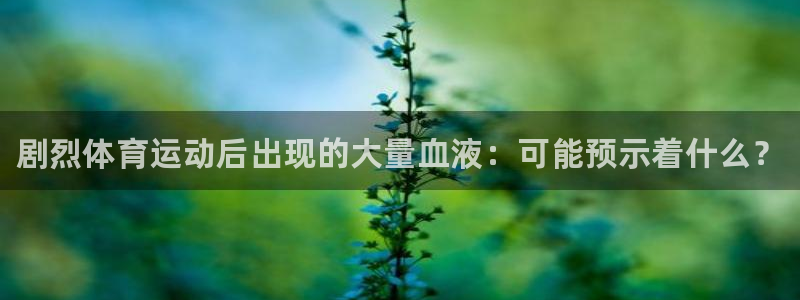 bbin视讯游戏平台：剧烈体育运动后出现的大量血液：可能预示着什么？