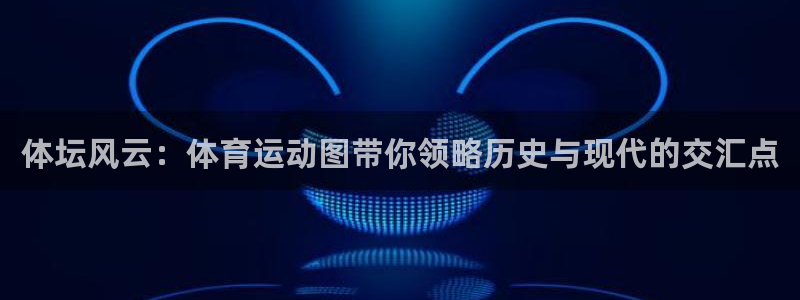 bbin视讯下：体坛风云：体育运动图带你领略历史与现代的交汇点
