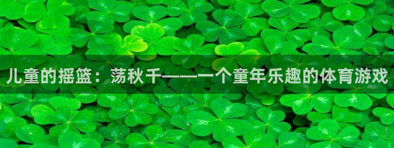 bbin视讯：儿童的摇篮：荡秋千——一个童年乐趣的体育游戏