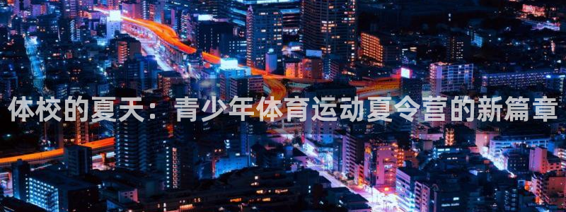 bbin视讯下：体校的夏天：青少年体育运动夏令营的新篇章