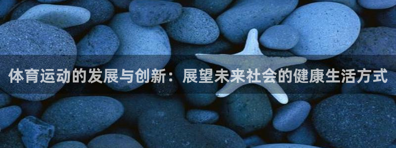 bbin视讯：体育运动的发展与创新：展望未来社会的健康生活方式