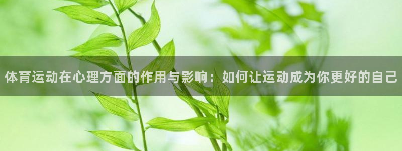 bbin视讯游戏官网：体育运动在心理方面的作用与影响：如何让运动成为你更好的自己