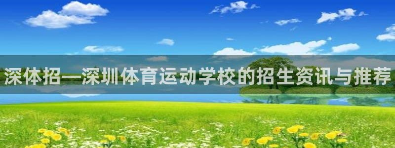bbin视讯游戏官网：深体招—深圳体育运动学校的招生资讯与推荐