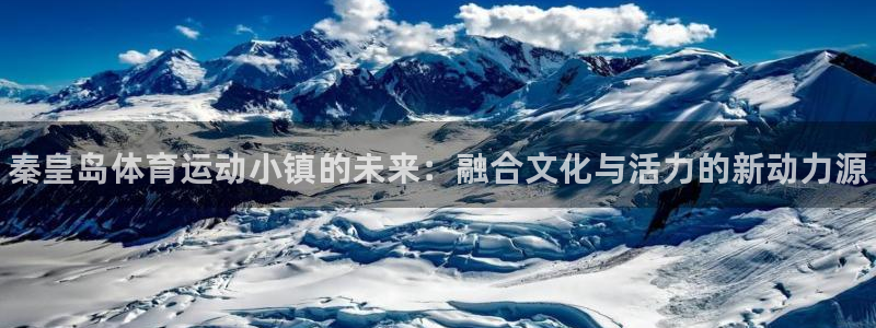bbin视讯下：秦皇岛体育运动小镇的未来：融合文化与活力的新动力源