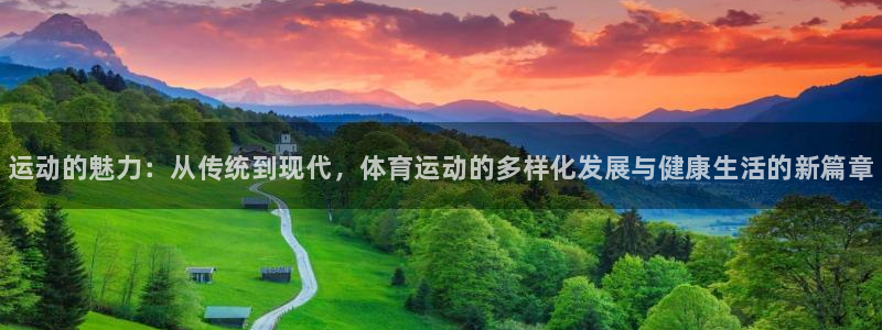 bbin视讯游戏官网：运动的魅力：从传统到现代，体育运动的多样化发展与健康生活的新篇章