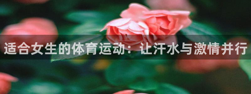 bbin视讯游戏官网：适合女生的体育运动：让汗水与激情并行