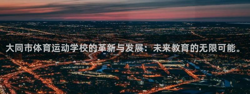 bbin视讯游戏平台：大同市体育运动学校的革新与发展：未来教育的无限可能。