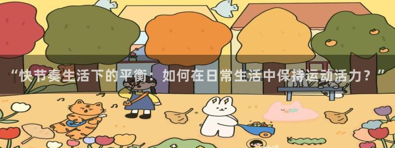 bbin视讯：“快节奏生活下的平衡：如何在日常生活中保持运动活力？”