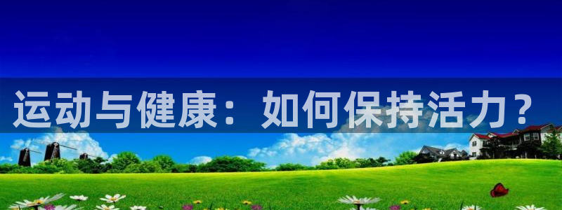 bbin视讯游戏平台：运动与健康：如何保持活力？