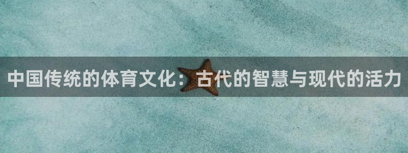 bbin视讯游戏平台：中国传统的体育文化：古代的智慧与现代的活力