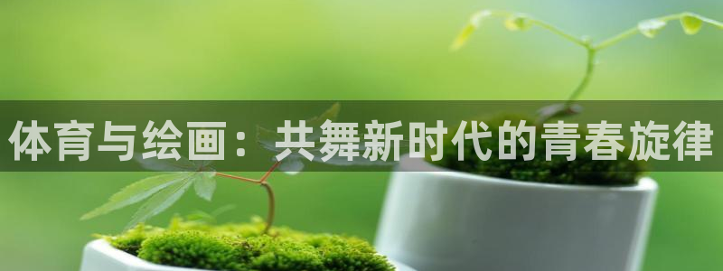bbin视讯游戏平台：体育与绘画：共舞新时代的青春旋律