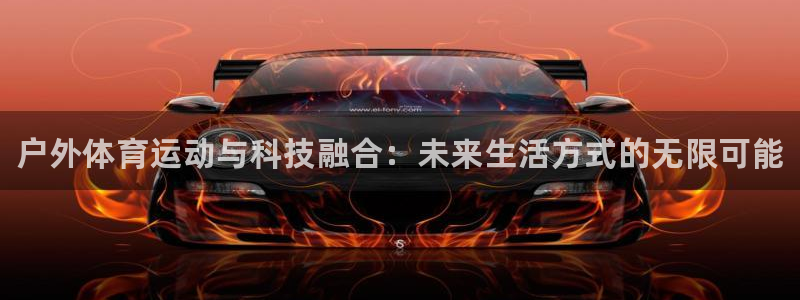 bbin视讯游戏官网：户外体育运动与科技融合：未来生活方式的无限可能