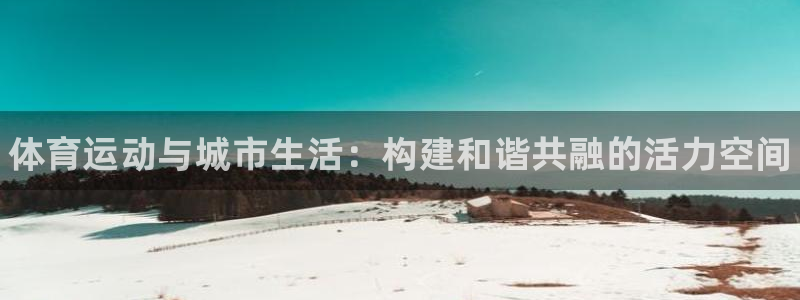bbin视讯游戏平台：体育运动与城市生活：构建和谐共融的活力空间