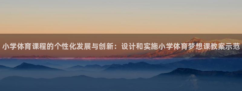 bbin视讯游戏官网：小学体育课程的个性化发展与创新：设计和实施小学体育梦想课教案示范