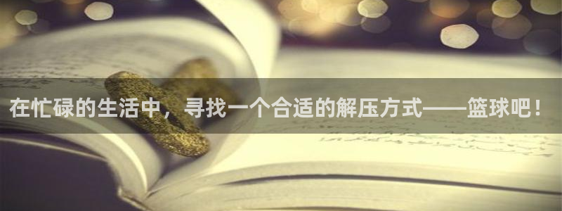 bbin视讯：在忙碌的生活中，寻找一个合适的解压方式——篮球吧！