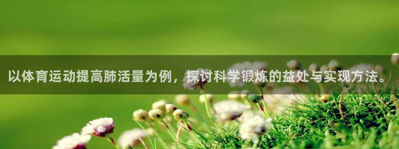 bbin视讯：以体育运动提高肺活量为例，探讨科学锻炼的益处与实现方法。