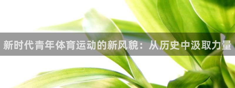 bbin视讯：新时代青年体育运动的新风貌：从历史中汲取力量